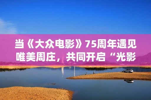 当《大众电影》75周年遇见唯美周庄，共同开启“光影新力量”(大众电影1963年1一12期)