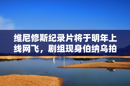 维尼修斯纪录片将于明年上线网飞，剧组现身伯纳乌拍摄