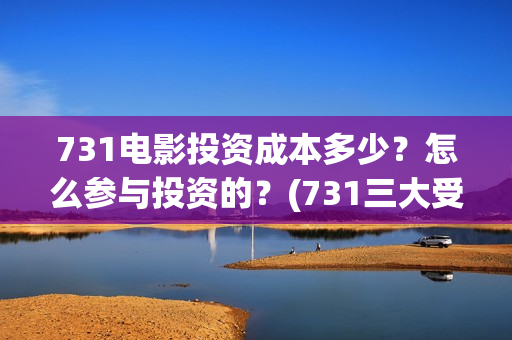 731电影投资成本多少？怎么参与投资的？(731三大受益上市公司)