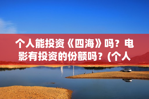 个人能投资《四海》吗？电影有投资的份额吗？(个人可以投资的项目有什么)
