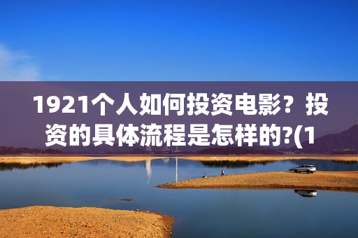 1921个人如何投资电影？投资的具体流程是怎样的?(1921怎么举报)