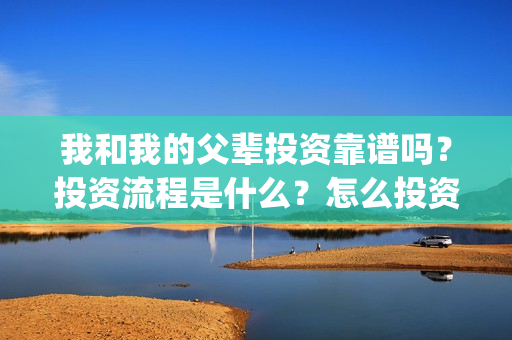 我和我的父辈投资靠谱吗？投资流程是什么？怎么投资？(我和我的父辈参演)
