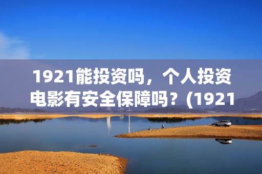 1921能投资吗，个人投资电影有安全保障吗？(1921投资公司)