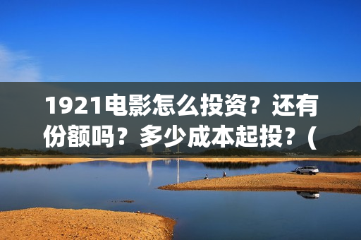 1921电影怎么投资？还有份额吗？多少成本起投？(1921电影投屏)