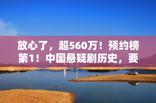 放心了，超560万！预约榜第1！中国悬疑剧历史，要被杨志刚改写了