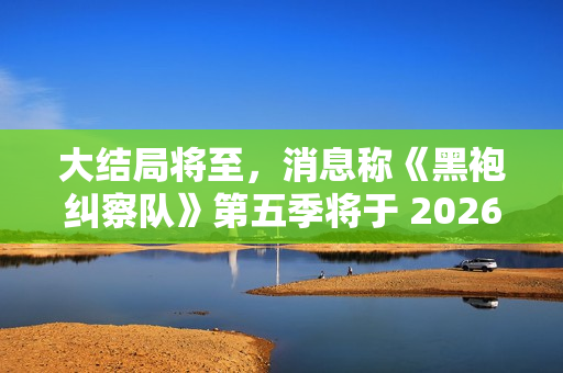 大结局将至，消息称《黑袍纠察队》第五季将于 2026 年播出
