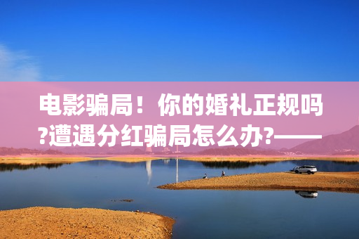 电影骗局！你的婚礼正规吗?遭遇分红骗局怎么办?——抵制耐克(骗电影投资的是什么地方人)