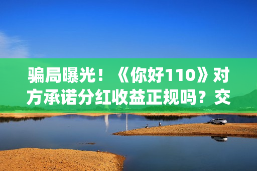 骗局曝光！《你好110》对方承诺分红收益正规吗？交钱进去被骗怎么办？——抵制耐克(你被骗了原版视频素材)