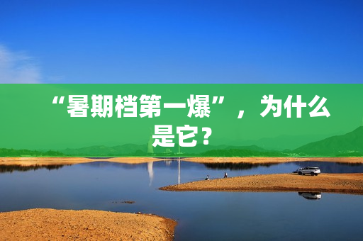 “暑期档第一爆”，为什么是它？