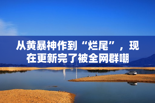 从黄暴神作到“烂尾”，现在更新完了被全网群嘲