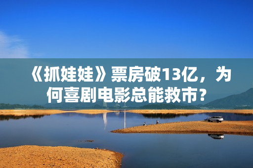 《抓娃娃》票房破13亿，为何喜剧电影总能救市？