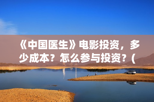 《中国医生》电影投资，多少成本？怎么参与投资？(中国医生电影演员表)
