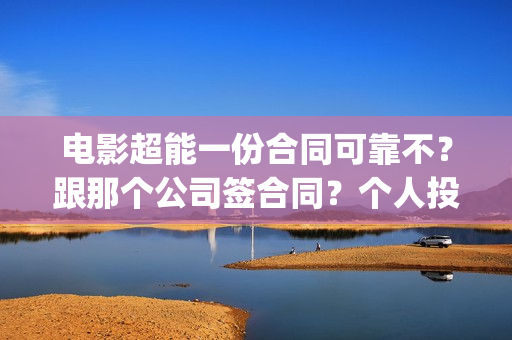 电影超能一份合同可靠不？跟那个公司签合同？个人投资多少钱？(超能一家人电影在线播放)