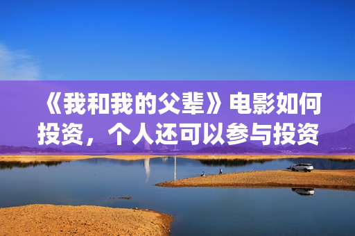 《我和我的父辈》电影如何投资，个人还可以参与投资吗，怎么参与？(《我和我的父辈》)