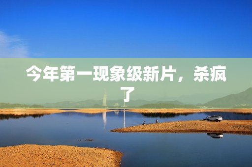 今年第一现象级新片，杀疯了