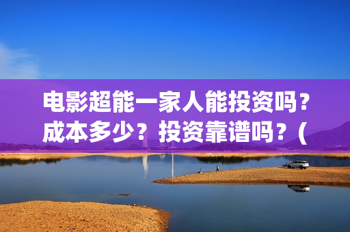 电影超能一家人能投资吗？成本多少？投资靠谱吗？(电影超能一家人演员表)