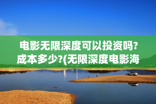 电影无限深度可以投资吗?成本多少?(无限深度电影海报)