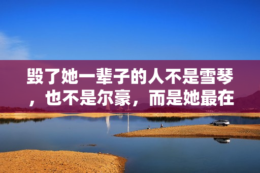 毁了她一辈子的人不是雪琴，也不是尔豪，而是她最在乎的那个男人