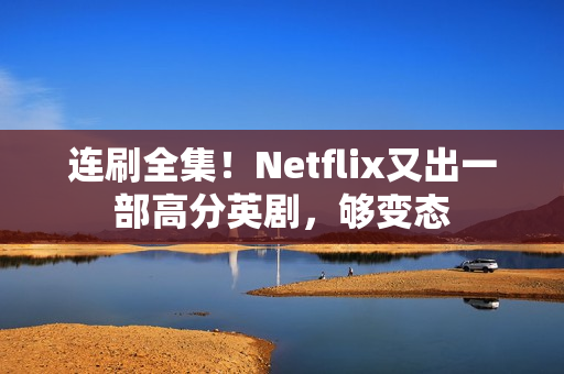 连刷全集！Netflix又出一部高分英剧，够变态