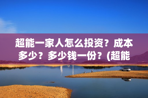 超能一家人怎么投资？成本多少？多少钱一份？(超能一家人怎么报名)