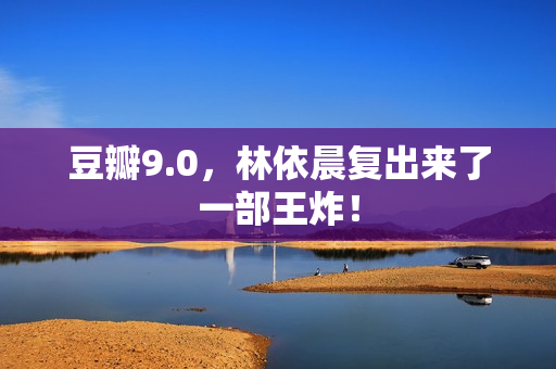 豆瓣9.0，林依晨复出来了一部王炸！