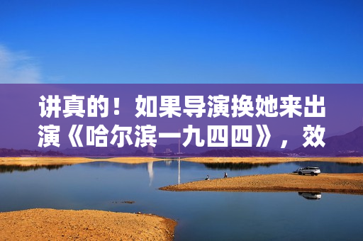 讲真的！如果导演换她来出演《哈尔滨一九四四》，效果会不会更好