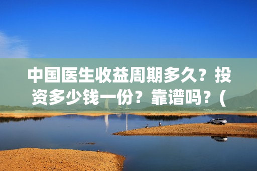 中国医生收益周期多久？投资多少钱一份？靠谱吗？(中国医生收益周期多久)