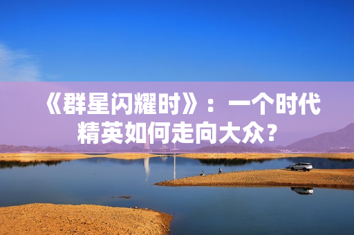 《群星闪耀时》：一个时代精英如何走向大众？