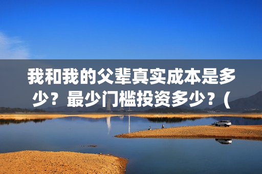 我和我的父辈真实成本是多少？最少门槛投资多少？(我和我的父辈真实故事)