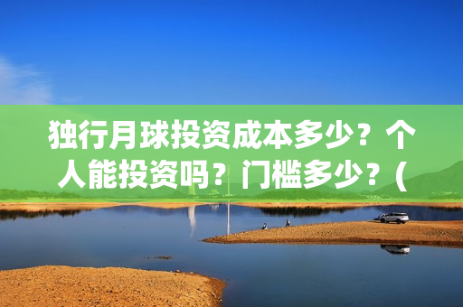 独行月球投资成本多少？个人能投资吗？门槛多少？(独行月球票房预测)