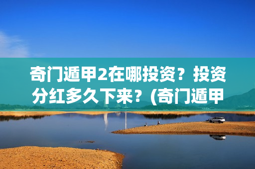 奇门遁甲2在哪投资？投资分红多久下来？(奇门遁甲第二部叫啥)