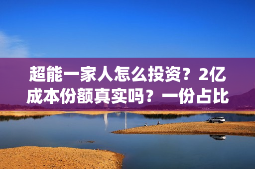 超能一家人怎么投资？2亿成本份额真实吗？一份占比多少？(超能一家人在哪里)