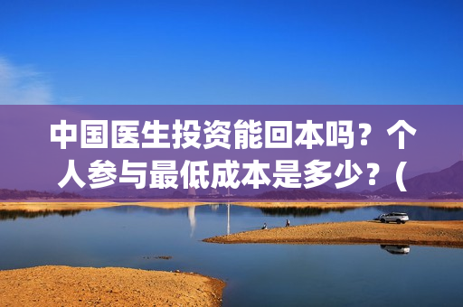 中国医生投资能回本吗？个人参与最低成本是多少？(中国医生投资项目)