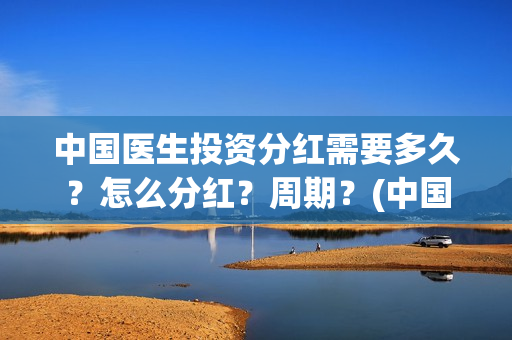 中国医生投资分红需要多久？怎么分红？周期？(中国医生投资公司)