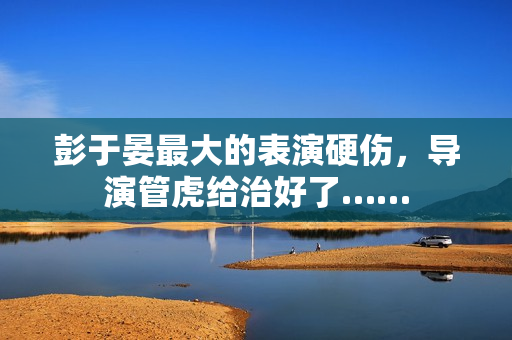 彭于晏最大的表演硬伤，导演管虎给治好了……