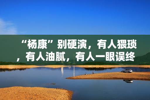 “杨康”别硬演，有人猥琐，有人油腻，有人一眼误终身