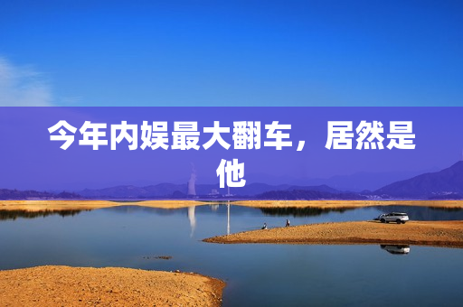 今年内娱最大翻车，居然是他