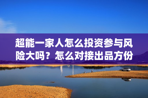 超能一家人怎么投资参与风险大吗？怎么对接出品方份额？(超能一家人2021年1月3日)