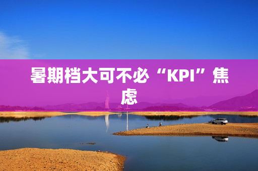 暑期档大可不必“KPI”焦虑