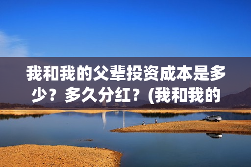 我和我的父辈投资成本是多少？多久分红？(我和我的父辈演的是啥)