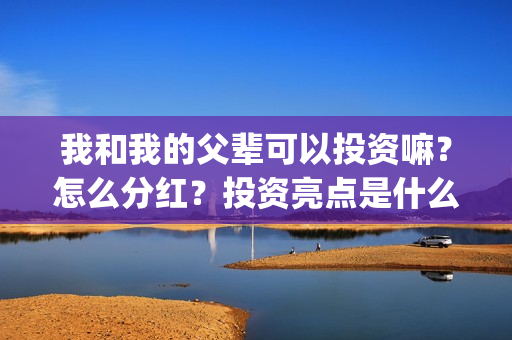 我和我的父辈可以投资嘛？怎么分红？投资亮点是什么？(我和我的父辈 怎么样)