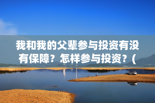 我和我的父辈参与投资有没有保障？怎样参与投资？(我和我的父 辈)
