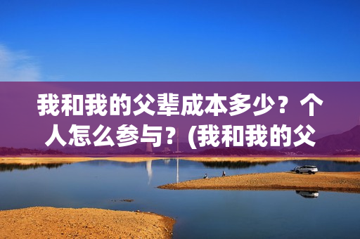 我和我的父辈成本多少？个人怎么参与？(我和我的父辈是)