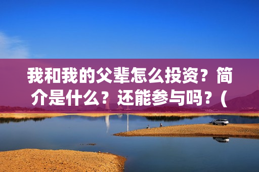 我和我的父辈怎么投资？简介是什么？还能参与吗？(我和我的父辈啥意思)