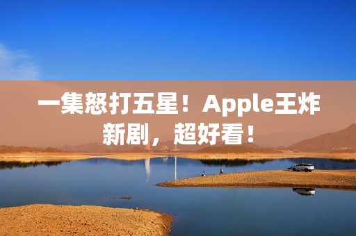 一集怒打五星！Apple王炸新剧，超好看！