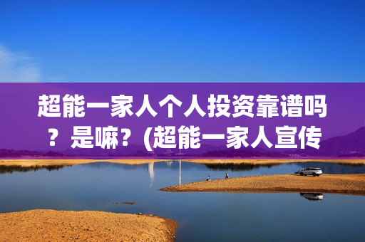 超能一家人个人投资靠谱吗？是嘛？(超能一家人宣传片)