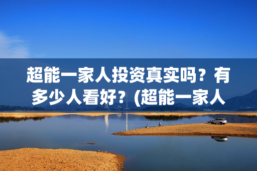 超能一家人投资真实吗？有多少人看好？(超能一家人投资门槛高吗?)