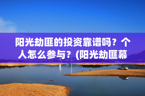 阳光劫匪的投资靠谱吗？个人怎么参与？(阳光劫匪幕后)