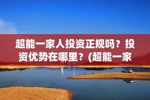 超能一家人投资正规吗？投资优势在哪里？(超能一家人投资公司)