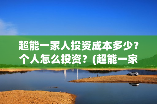 超能一家人投资成本多少？个人怎么投资？(超能一家人总投资)